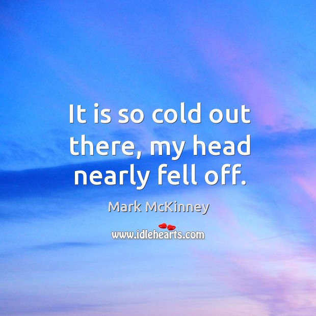 It is so cold out there, my head nearly fell off. Mark McKinney Picture Quote
