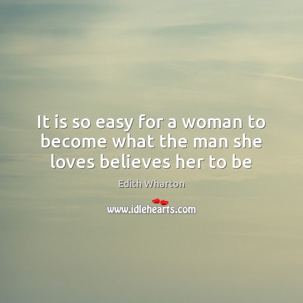 It is so easy for a woman to become what the man she loves believes her to be Image
