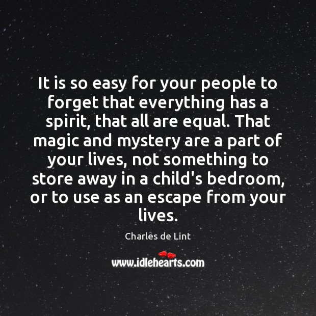 It is so easy for your people to forget that everything has Charles de Lint Picture Quote