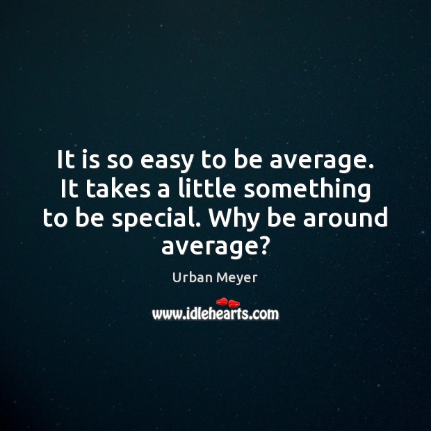 It is so easy to be average. It takes a little something Urban Meyer Picture Quote