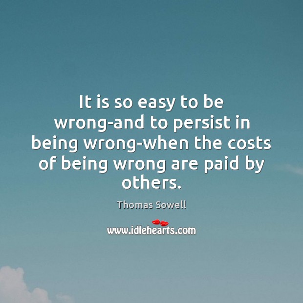 It is so easy to be wrong-and to persist in being wrong-when Thomas Sowell Picture Quote