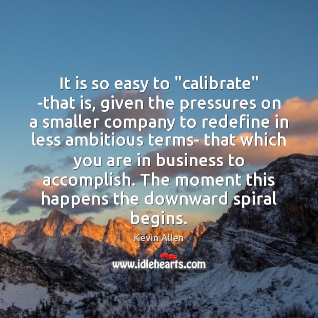 It is so easy to “calibrate” -that is, given the pressures on Kevin Allen Picture Quote