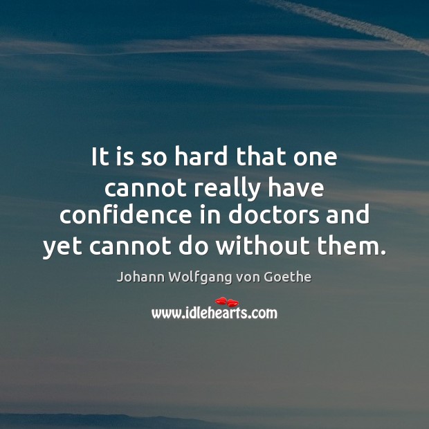 It is so hard that one cannot really have confidence in doctors Johann Wolfgang von Goethe Picture Quote