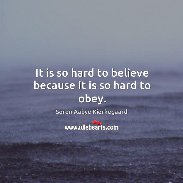It is so hard to believe because it is so hard to obey. Soren Aabye Kierkegaard Picture Quote