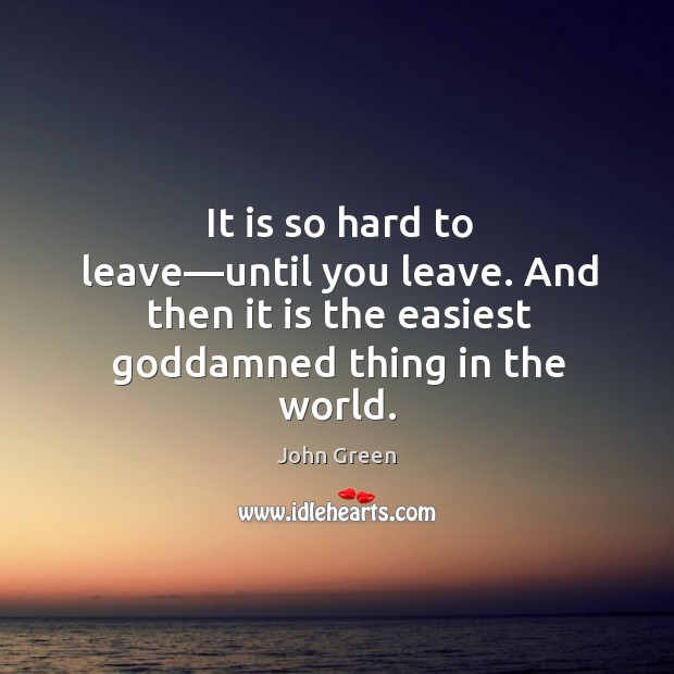 It is so hard to leave—until you leave. And then it John Green Picture Quote