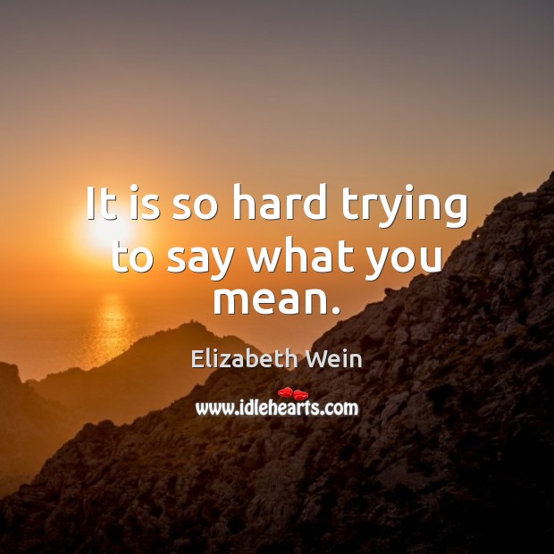 It is so hard trying to say what you mean. Elizabeth Wein Picture Quote