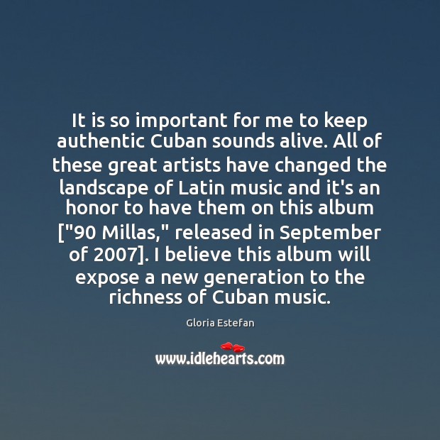 It is so important for me to keep authentic Cuban sounds alive. Gloria Estefan Picture Quote