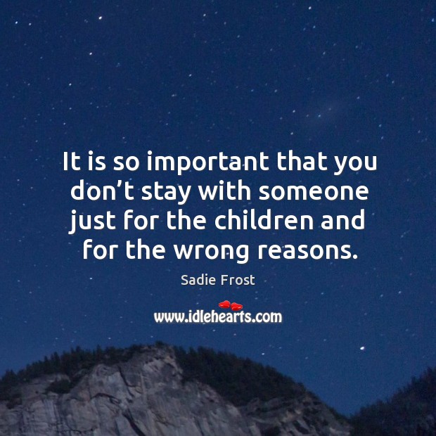 It is so important that you don’t stay with someone just for the children and for the wrong reasons. Image
