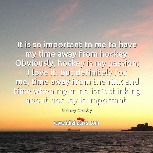 It is so important to me to have my time away from Sidney Crosby Picture Quote