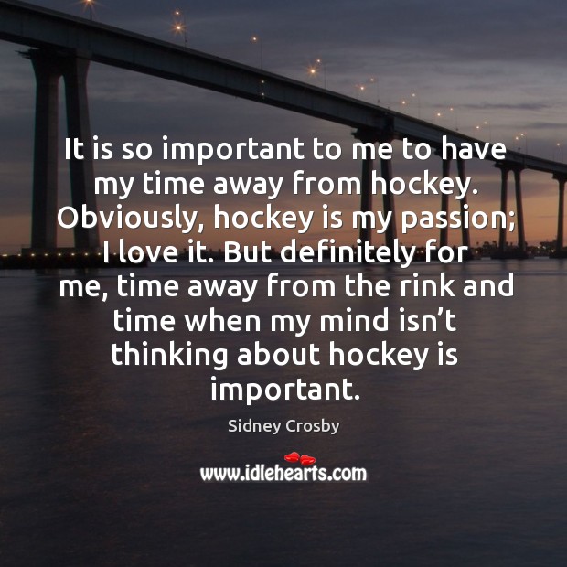 It is so important to me to have my time away from hockey. Obviously, hockey is my passion; I love it. Passion Quotes Image