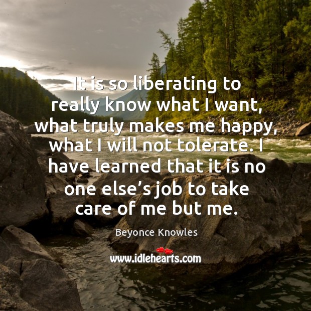 It is so liberating to really know what I want, what truly Beyonce Knowles Picture Quote