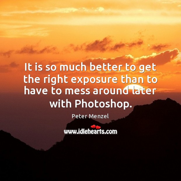 It is so much better to get the right exposure than to Image