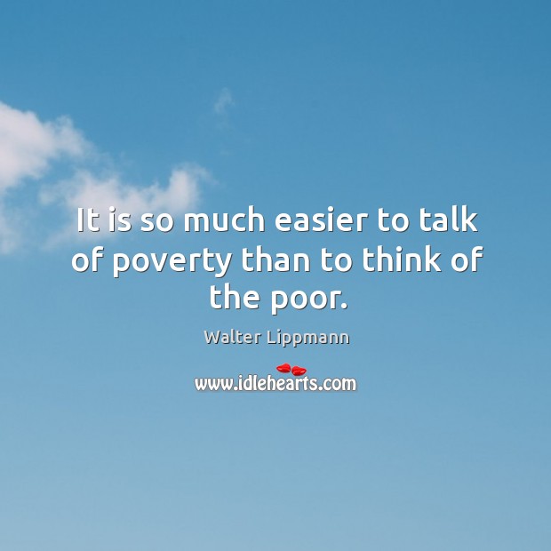 It is so much easier to talk of poverty than to think of the poor. Walter Lippmann Picture Quote