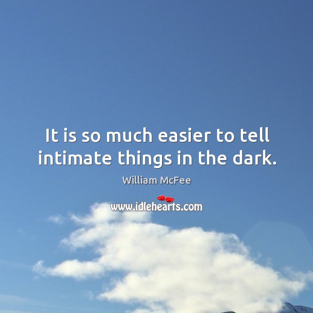 It is so much easier to tell intimate things in the dark. William McFee Picture Quote