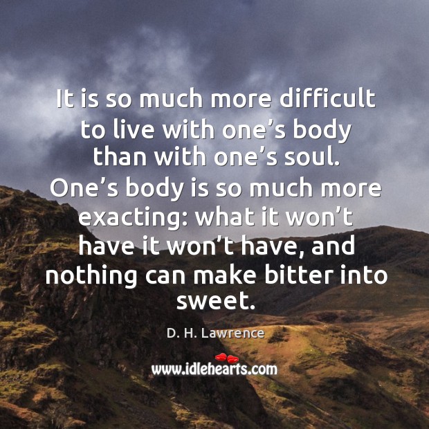 It is so much more difficult to live with one’s body than with one’s soul. D. H. Lawrence Picture Quote