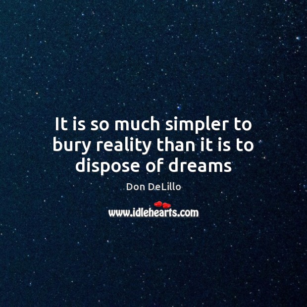 It is so much simpler to bury reality than it is to dispose of dreams Don DeLillo Picture Quote