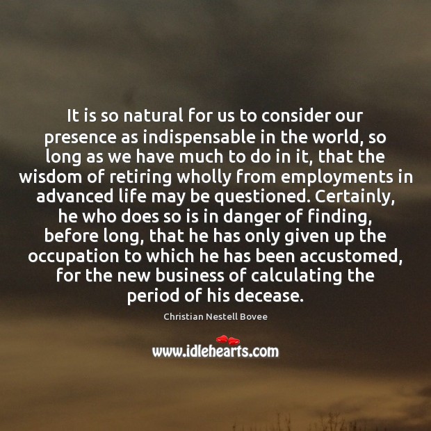 It is so natural for us to consider our presence as indispensable Christian Nestell Bovee Picture Quote