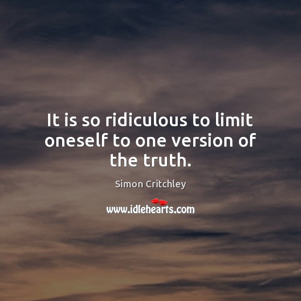 It is so ridiculous to limit oneself to one version of the truth. Simon Critchley Picture Quote