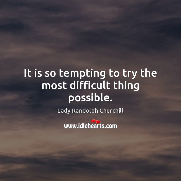 It is so tempting to try the most difficult thing possible. Lady Randolph Churchill Picture Quote