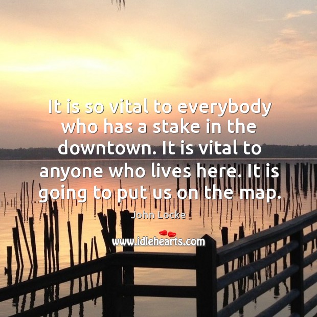 It is so vital to everybody who has a stake in the downtown. John Locke Picture Quote