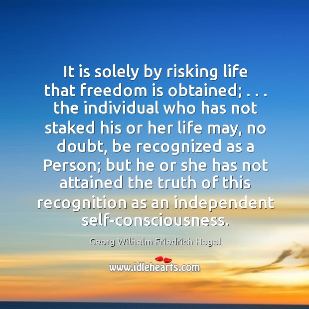 It is solely by risking life that freedom is obtained; . . . the individual Georg Wilhelm Friedrich Hegel Picture Quote