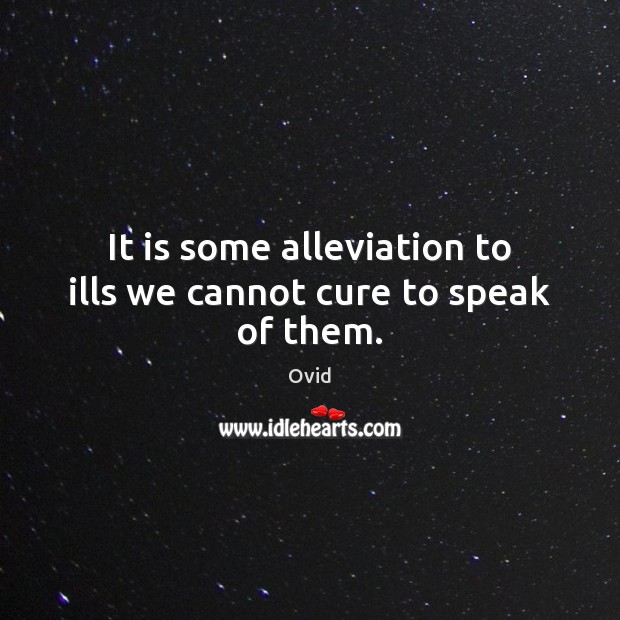 It is some alleviation to ills we cannot cure to speak of them. Image
