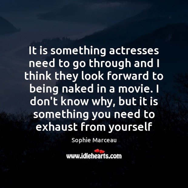 It is something actresses need to go through and I think they Sophie Marceau Picture Quote