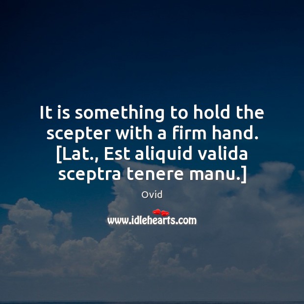 It is something to hold the scepter with a firm hand. [Lat., Ovid Picture Quote
