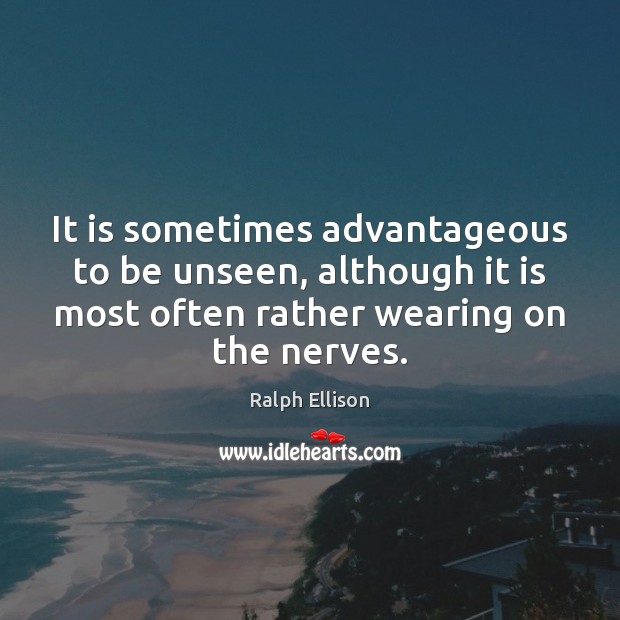 It is sometimes advantageous to be unseen, although it is most often Ralph Ellison Picture Quote