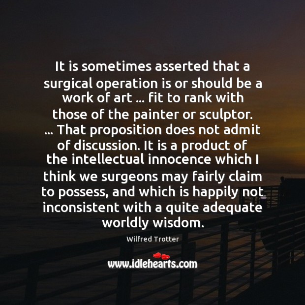 It is sometimes asserted that a surgical operation is or should be Wisdom Quotes Image