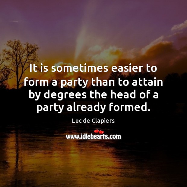 It is sometimes easier to form a party than to attain by Luc de Clapiers Picture Quote