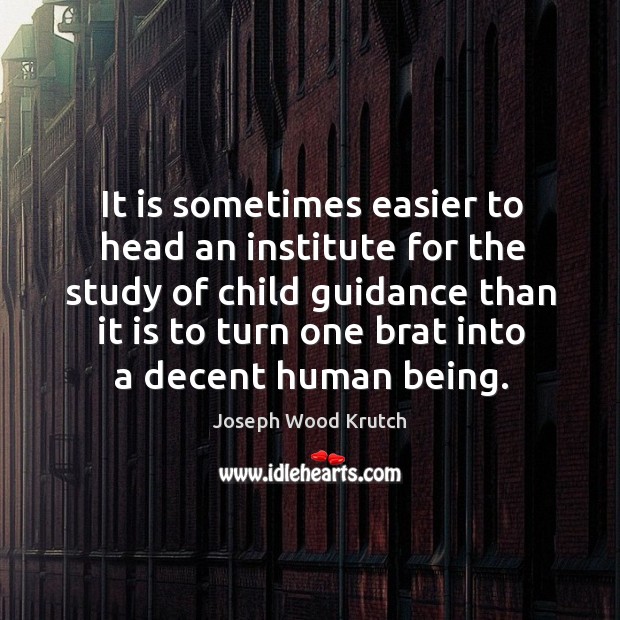 It is sometimes easier to head an institute for the study of child guidance than Joseph Wood Krutch Picture Quote