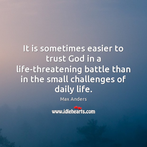 It is sometimes easier to trust God in a life-threatening battle than Max Anders Picture Quote