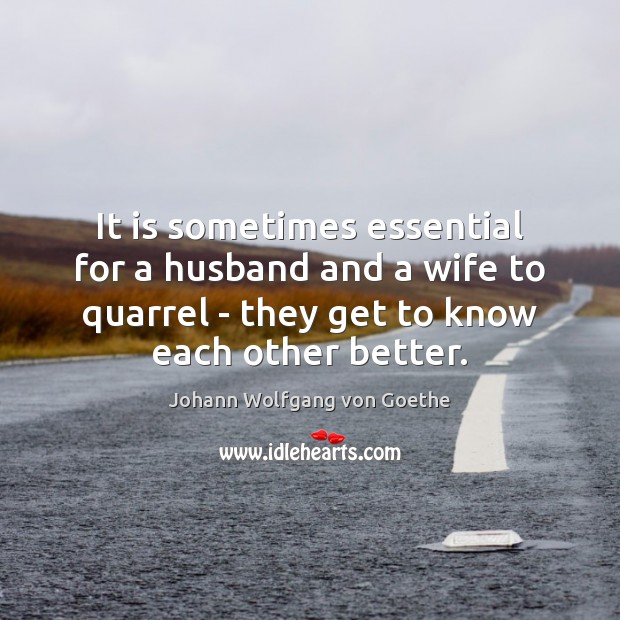 It is sometimes essential for a husband and a wife to quarrel Johann Wolfgang von Goethe Picture Quote