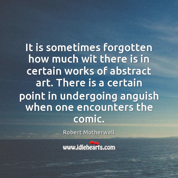 It is sometimes forgotten how much wit there is in certain works Robert Motherwell Picture Quote