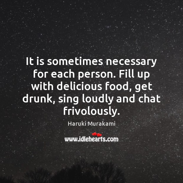 It is sometimes necessary for each person. Fill up with delicious food, Haruki Murakami Picture Quote
