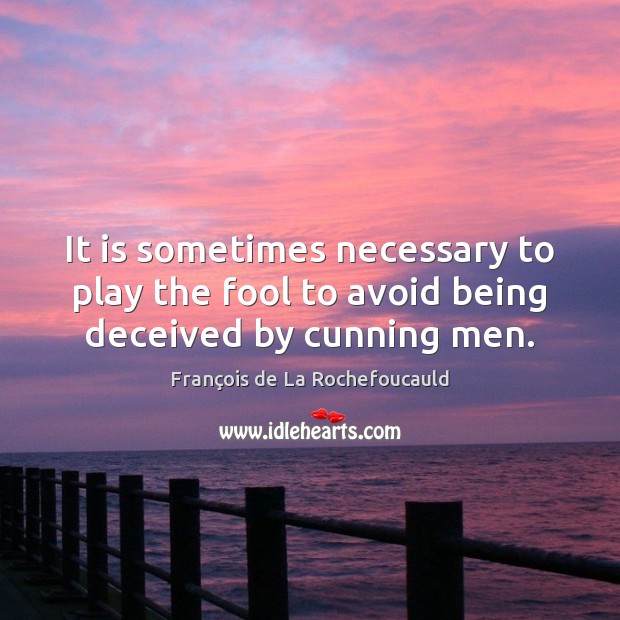 It is sometimes necessary to play the fool to avoid being deceived by cunning men. François de La Rochefoucauld Picture Quote