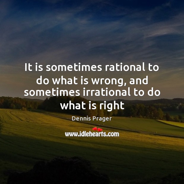 It is sometimes rational to do what is wrong, and sometimes irrational to do what is right Dennis Prager Picture Quote