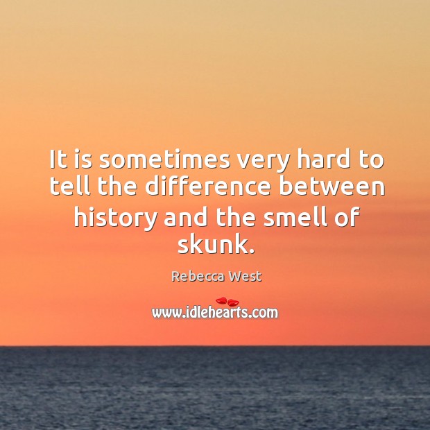 It is sometimes very hard to tell the difference between history and the smell of skunk. Rebecca West Picture Quote