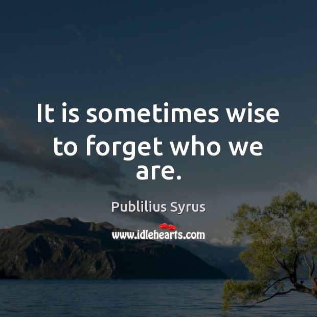 It is sometimes wise to forget who we are. Publilius Syrus Picture Quote