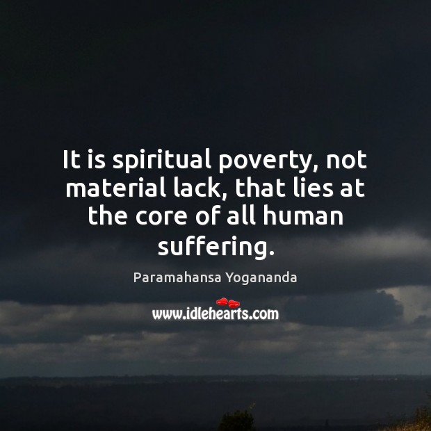 It is spiritual poverty, not material lack, that lies at the core of all human suffering. Paramahansa Yogananda Picture Quote