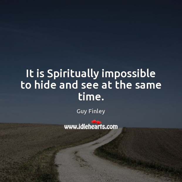 It is Spiritually impossible to hide and see at the same time. Image