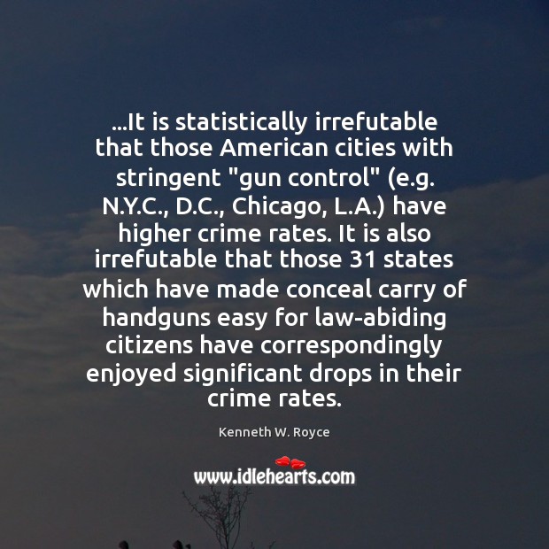 …It is statistically irrefutable that those American cities with stringent “gun control” ( Kenneth W. Royce Picture Quote
