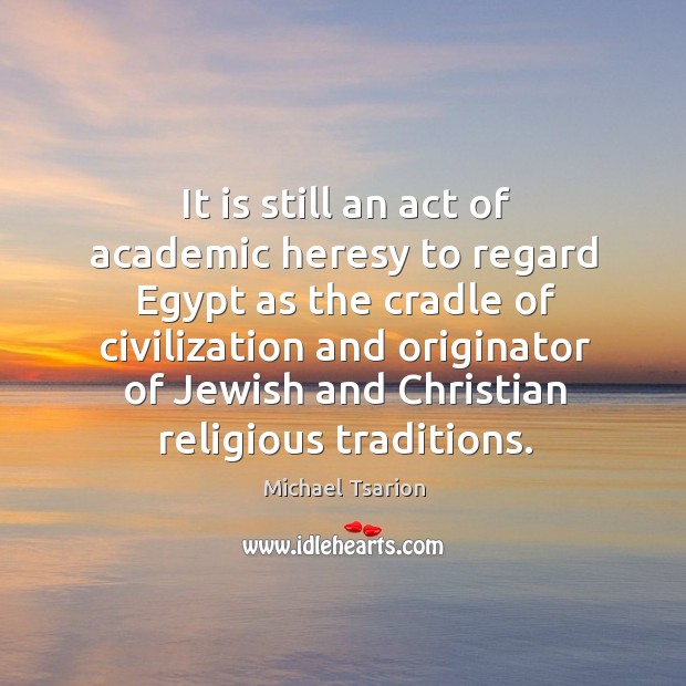 It is still an act of academic heresy to regard Egypt as Michael Tsarion Picture Quote