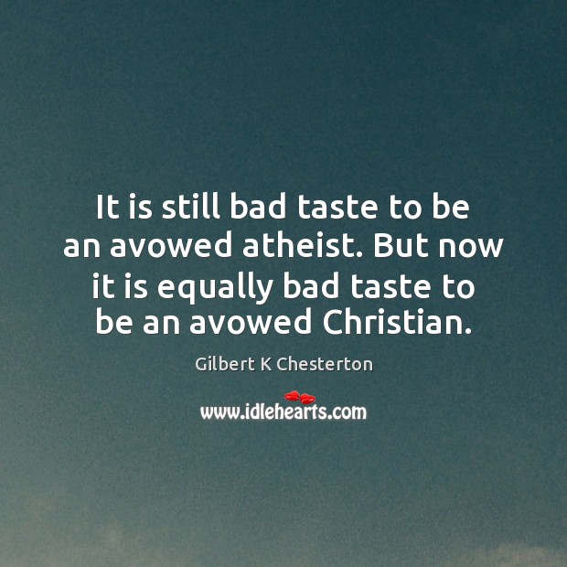 It is still bad taste to be an avowed atheist. But now Gilbert K Chesterton Picture Quote