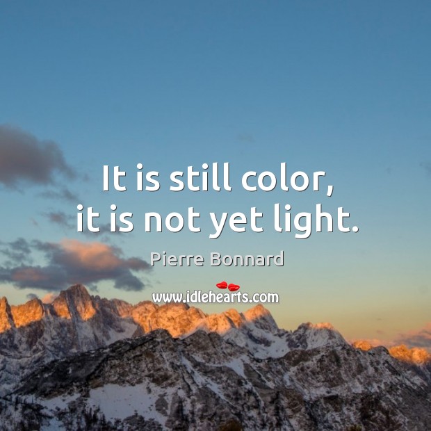 It is still color, it is not yet light. Pierre Bonnard Picture Quote