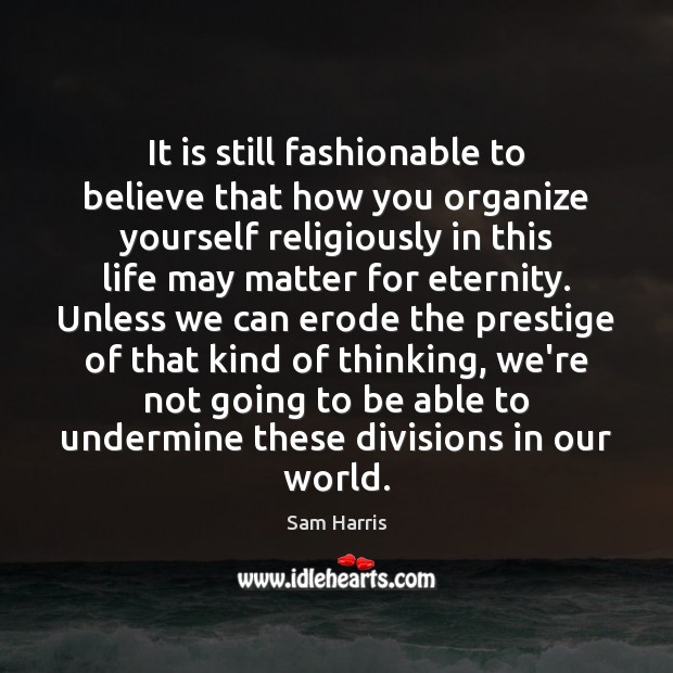 It is still fashionable to believe that how you organize yourself religiously Sam Harris Picture Quote