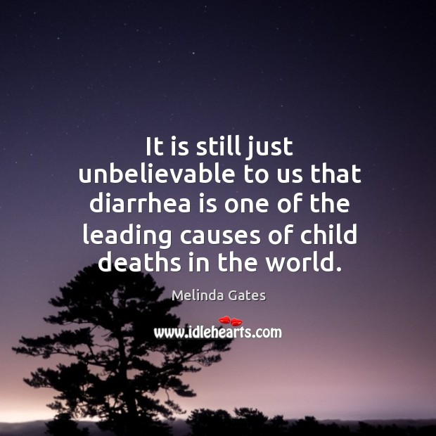It is still just unbelievable to us that diarrhea is one of the leading causes of child deaths in the world. Melinda Gates Picture Quote