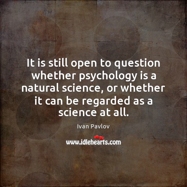 It is still open to question whether psychology is a natural science, Ivan Pavlov Picture Quote