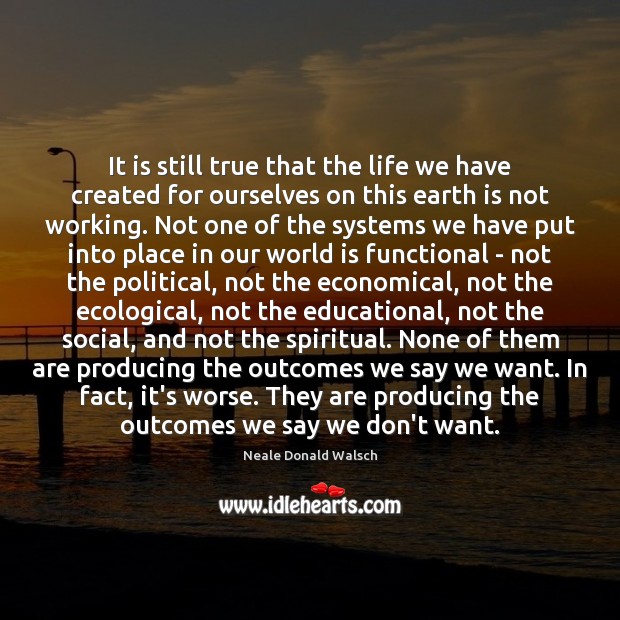 It is still true that the life we have created for ourselves Neale Donald Walsch Picture Quote